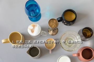 3、郎酒、习酒、赖茅和茅台王子酒中，中、低端价位有哪些酒值得收藏？