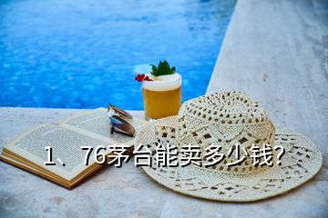 1、76茅台能卖多少钱？