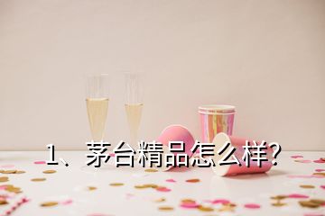 1、茅台精品怎么样？