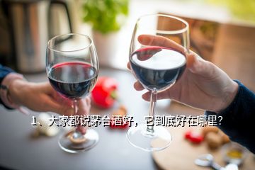 1、大家都说茅台酒好，它到底好在哪里？