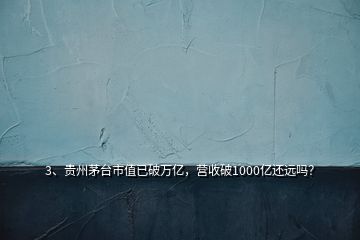 3、贵州茅台市值已破万亿，营收破1000亿还远吗？