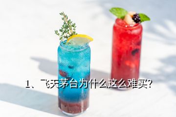 1、飞天茅台为什么这么难买？