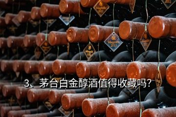 3、茅台白金醇酒值得收藏吗？