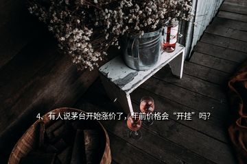 4、有人说茅台开始涨价了，年前价格会“开挂”吗？