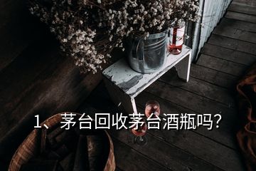 1、茅台回收茅台酒瓶吗？