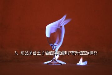 3、珍品茅台王子酒值得收藏吗?有升值空间吗？