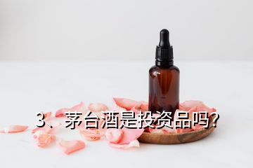 3、茅台酒是投资品吗？