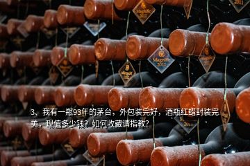 3、我有一瓶93年的茅台，外包装完好，酒瓶红蜡封装完美，现值多少钱？如何收藏请指教？