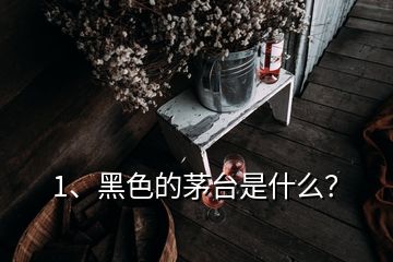 1、黑色的茅台是什么？