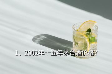 1、2002年十五年茅台酒价格？