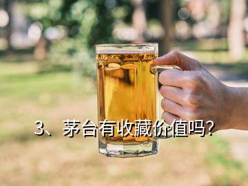 3、茅台有收藏价值吗？