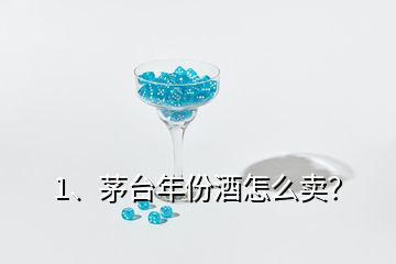 1、茅台年份酒怎么卖？