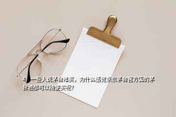 4、一些人说茅台难买，为什么感觉京东茅台官方店的茅台酒都可以随便买呢？