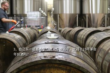 3、自己买一瓶酱香型白酒，存放15年，比得上15年茅台年份酒吗？