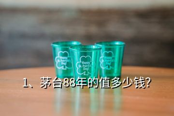 1、茅台88年的值多少钱？