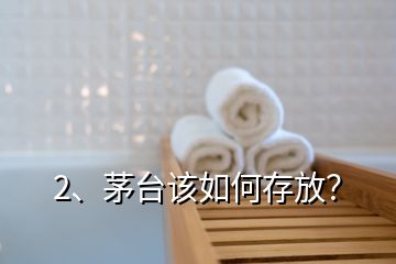 2、茅台该如何存放？