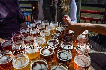 3、茅台镇的十年坤沙到底值多少钱？新酒与陈酿老酒该如何分辨？