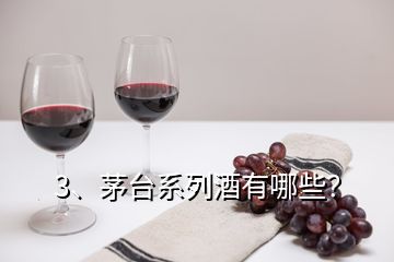 3、茅台系列酒有哪些？