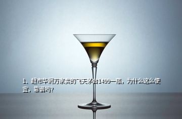 1、超市华润万家卖的飞天茅台1499一瓶，为什么这么便宜，靠谱吗？