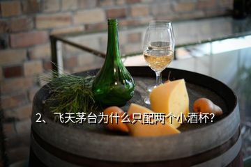 2、飞天茅台为什么只配两个小酒杯？