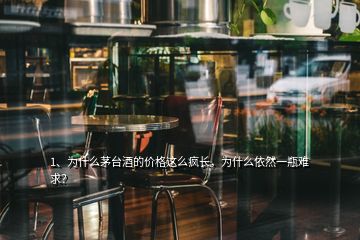 1、为什么茅台酒的价格这么疯长，为什么依然一瓶难求？