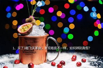 1、买了3瓶飞天茅台，发现瓶底不一样，如何辨别真假？