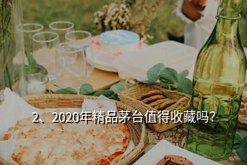 2、2020年精品茅台值得收藏吗？