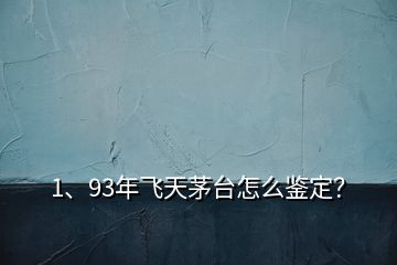 1、93年飞天茅台怎么鉴定？