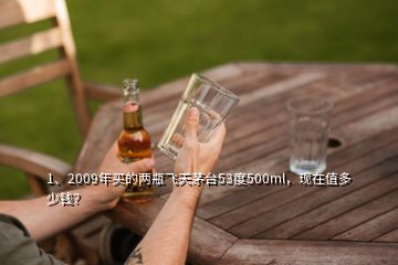 1、2009年买的两瓶飞天茅台53度500ml，现在值多少钱？