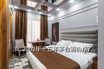 3、2002年十五年茅台酒价格？