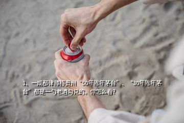 1、一成都律师称贵州“50年陈年茅台”、“30年陈年茅台”都是一勺老酒勾兑的。你怎么看？