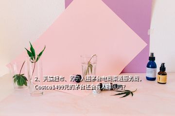 2、天猫超市、苏宁入围茅台电商渠道服务商，Costco1499元的茅台还会有人排队吗？