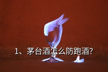 1、茅台酒怎么防跑酒？