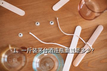 1、一斤装茅台酒连瓶重量是多少？