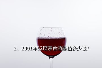 2、2001年52度茅台酒能值多少钱？