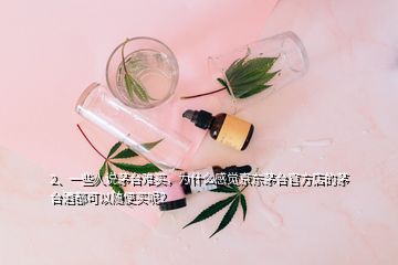 2、一些人说茅台难买，为什么感觉京东茅台官方店的茅台酒都可以随便买呢？