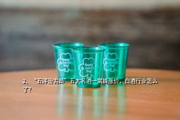 2、“五洋汾古郎”五大名酒一窝蜂涨价，白酒行业怎么了？