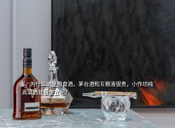 3、为什么同是粮食酒，茅台酒和五粮液很贵，小作坊纯高梁酒就很便宜呢？