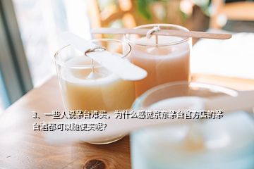 3、一些人说茅台难买，为什么感觉京东茅台官方店的茅台酒都可以随便买呢？