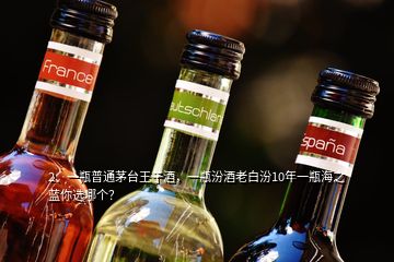 2、一瓶普通茅台王子酒，一瓶汾酒老白汾10年一瓶海之蓝你选哪个？