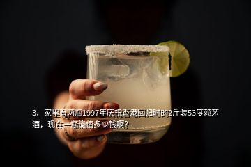 3、家里有两瓶1997年庆祝香港回归时的2斤装53度赖茅酒，现在一瓶能值多少钱啊？