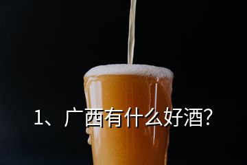 1、广西有什么好酒？