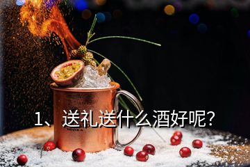 1、送礼送什么酒好呢？