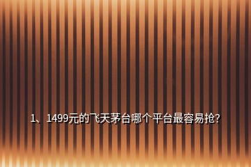 1、1499元的飞天茅台哪个平台最容易抢？