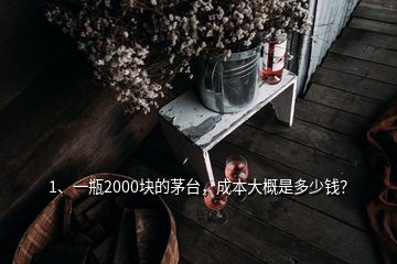 1、一瓶2000块的茅台，成本大概是多少钱？