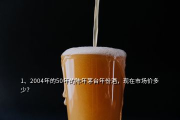 1、2004年的50年的陈年茅台年份酒，现在市场价多少？