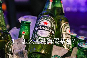 1、怎么鉴别真假茅台？