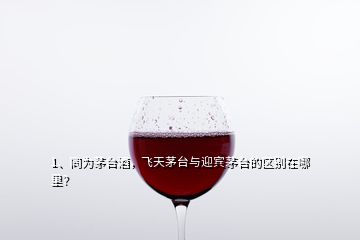 1、同为茅台酒，飞天茅台与迎宾茅台的区别在哪里？