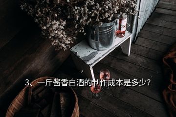 3、一斤酱香白酒的制作成本是多少？