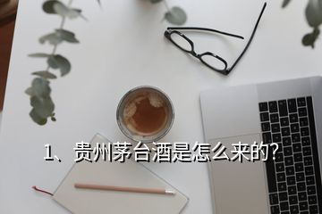 1、贵州茅台酒是怎么来的？